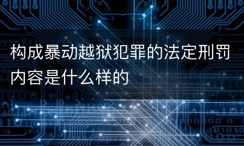 构成暴动越狱犯罪的法定刑罚内容是什么样的