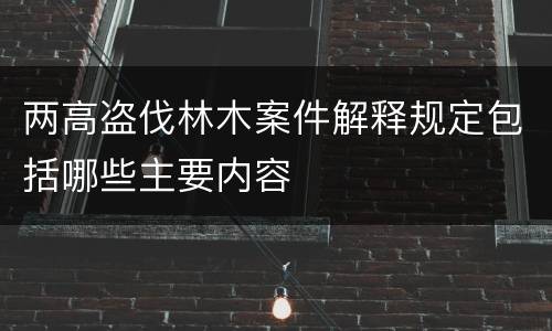 两高盗伐林木案件解释规定包括哪些主要内容