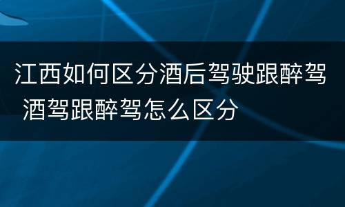 江西如何区分酒后驾驶跟醉驾 酒驾跟醉驾怎么区分