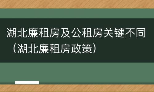 湖北廉租房及公租房关键不同（湖北廉租房政策）