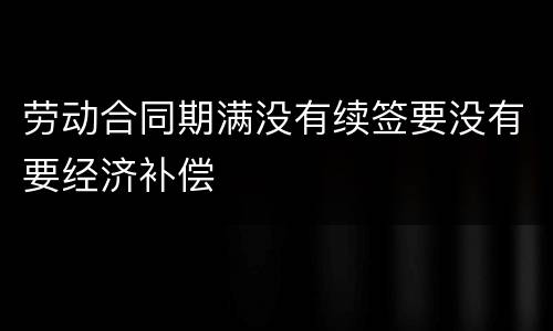 劳动合同期满没有续签要没有要经济补偿