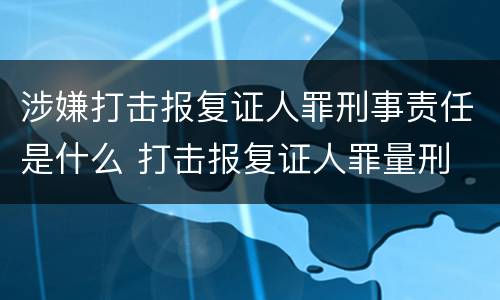涉嫌打击报复证人罪刑事责任是什么 打击报复证人罪量刑