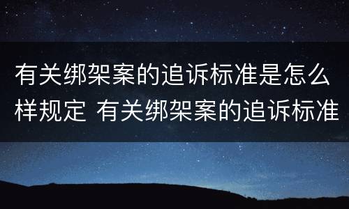 有关绑架案的追诉标准是怎么样规定 有关绑架案的追诉标准是怎么样规定的