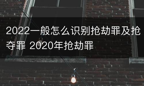 2022一般怎么识别抢劫罪及抢夺罪 2020年抢劫罪