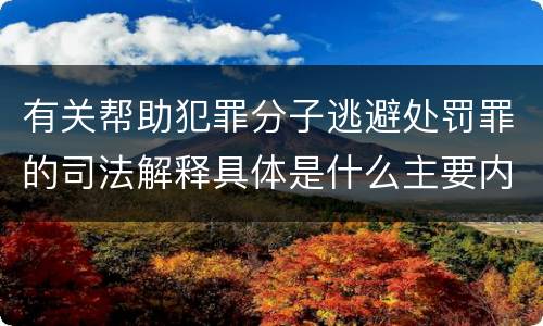 有关帮助犯罪分子逃避处罚罪的司法解释具体是什么主要内容