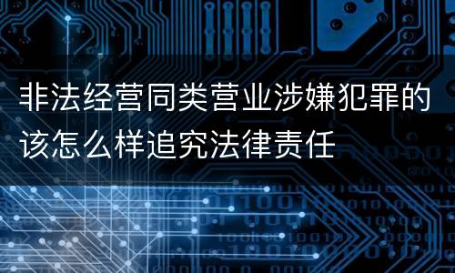 非法经营同类营业涉嫌犯罪的该怎么样追究法律责任