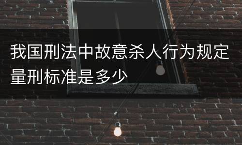 我国刑法中故意杀人行为规定量刑标准是多少