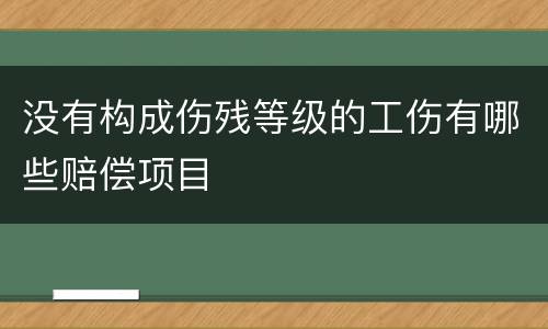 没有构成伤残等级的工伤有哪些赔偿项目