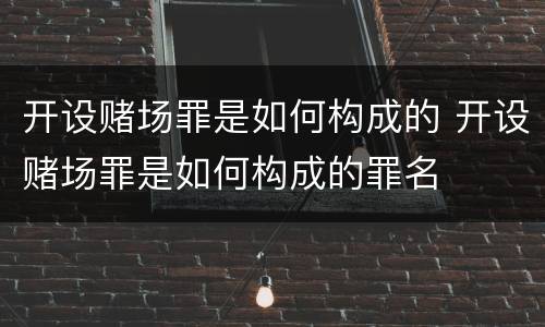 开设赌场罪是如何构成的 开设赌场罪是如何构成的罪名