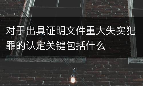 对于出具证明文件重大失实犯罪的认定关键包括什么