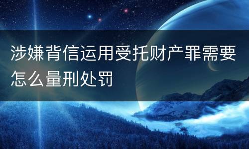 涉嫌背信运用受托财产罪需要怎么量刑处罚