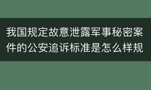 我国规定故意泄露军事秘密案件的公安追诉标准是怎么样规定