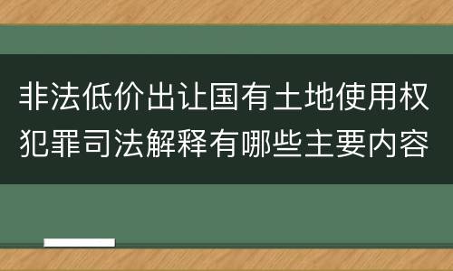 非法低价出让国有土地使用权犯罪司法解释有哪些主要内容