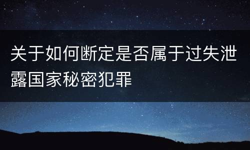 关于如何断定是否属于过失泄露国家秘密犯罪