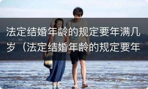 法定结婚年龄的规定要年满几岁（法定结婚年龄的规定要年满几岁才能结婚）