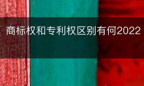 商标权和专利权区别有何2022