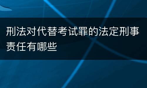 刑法对代替考试罪的法定刑事责任有哪些