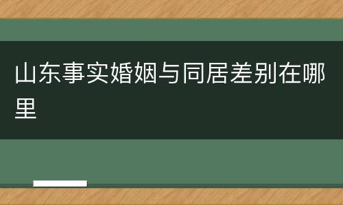 山东事实婚姻与同居差别在哪里