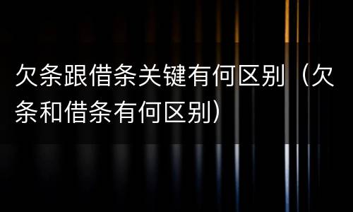 欠条跟借条关键有何区别（欠条和借条有何区别）