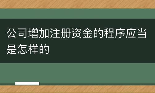 公司增加注册资金的程序应当是怎样的