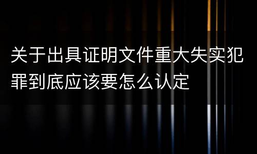 关于出具证明文件重大失实犯罪到底应该要怎么认定