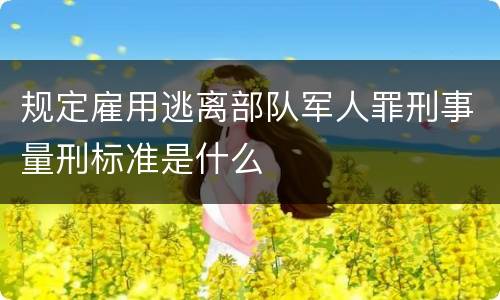 规定雇用逃离部队军人罪刑事量刑标准是什么