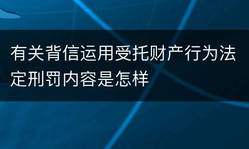 有关背信运用受托财产行为法定刑罚内容是怎样