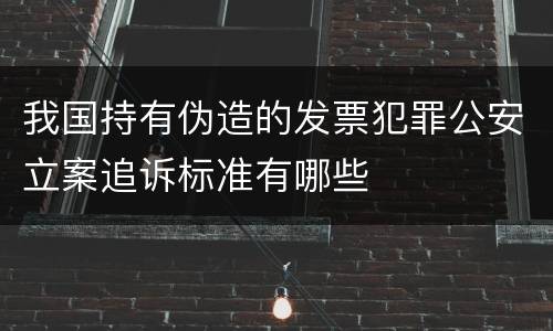 我国持有伪造的发票犯罪公安立案追诉标准有哪些