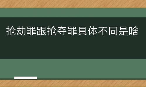 抢劫罪跟抢夺罪具体不同是啥