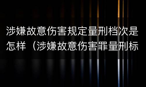 涉嫌故意伤害规定量刑档次是怎样（涉嫌故意伤害罪量刑标准）