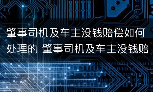 肇事司机及车主没钱赔偿如何处理的 肇事司机及车主没钱赔偿如何处理的呢