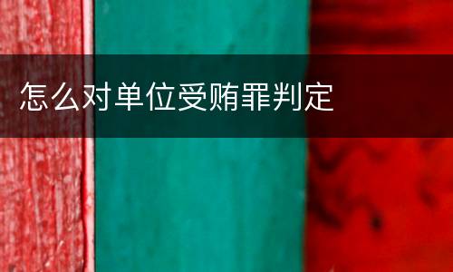 怎么对单位受贿罪判定