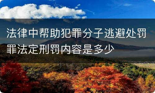 法律中帮助犯罪分子逃避处罚罪法定刑罚内容是多少