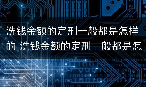 洗钱金额的定刑一般都是怎样的 洗钱金额的定刑一般都是怎样的呢