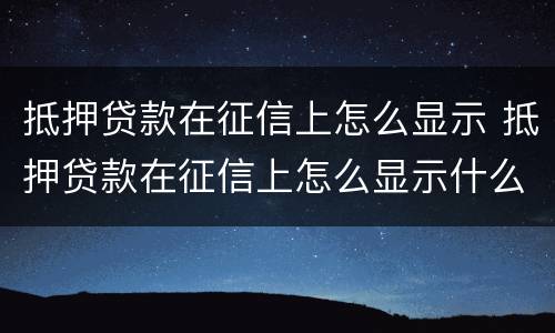 抵押贷款在征信上怎么显示 抵押贷款在征信上怎么显示什么项目