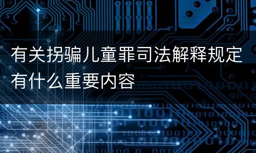 有关拐骗儿童罪司法解释规定有什么重要内容