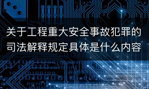 关于工程重大安全事故犯罪的司法解释规定具体是什么内容