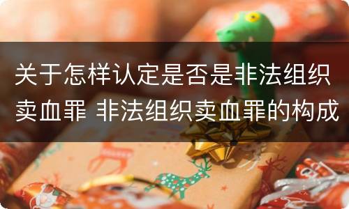 关于怎样认定是否是非法组织卖血罪 非法组织卖血罪的构成要件