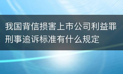 我国背信损害上市公司利益罪刑事追诉标准有什么规定