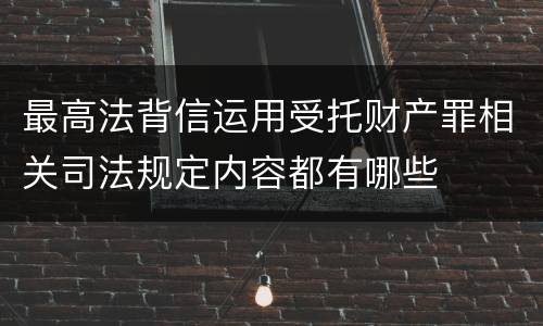 最高法背信运用受托财产罪相关司法规定内容都有哪些