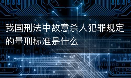 我国刑法中故意杀人犯罪规定的量刑标准是什么