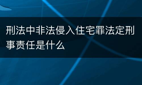 刑法中非法侵入住宅罪法定刑事责任是什么