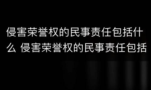 侵害荣誉权的民事责任包括什么 侵害荣誉权的民事责任包括什么范围