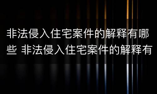 非法侵入住宅案件的解释有哪些 非法侵入住宅案件的解释有哪些规定