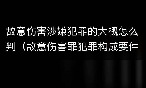 故意伤害涉嫌犯罪的大概怎么判（故意伤害罪犯罪构成要件）
