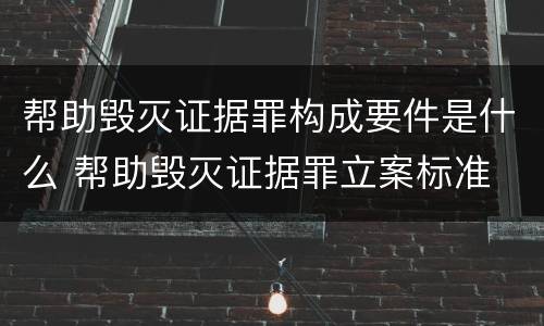帮助毁灭证据罪构成要件是什么 帮助毁灭证据罪立案标准