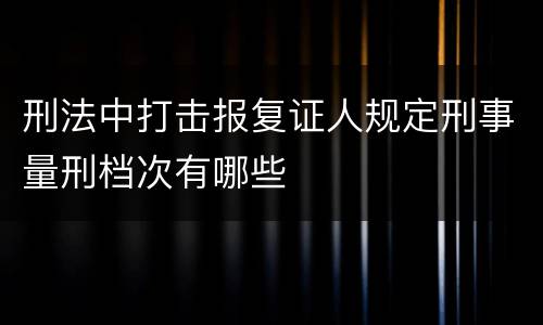刑法中打击报复证人规定刑事量刑档次有哪些