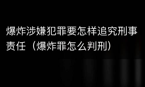 爆炸涉嫌犯罪要怎样追究刑事责任（爆炸罪怎么判刑）
