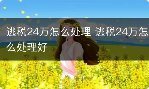 逃税24万怎么处理 逃税24万怎么处理好