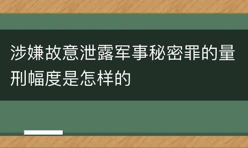 涉嫌故意泄露军事秘密罪的量刑幅度是怎样的